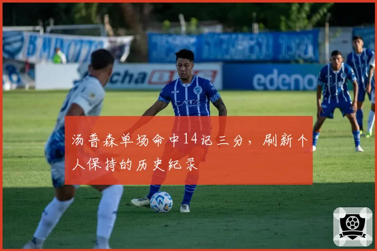 汤普森单场命中14记三分，刷新个人保持的历史纪录
