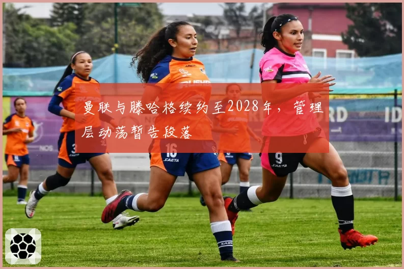 曼联与滕哈格续约至2028年,管理层动荡暂告段落