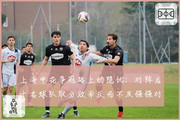 上海申花争冠路上的隐忧：对阵后十名球队取分效率反而不及强强对话