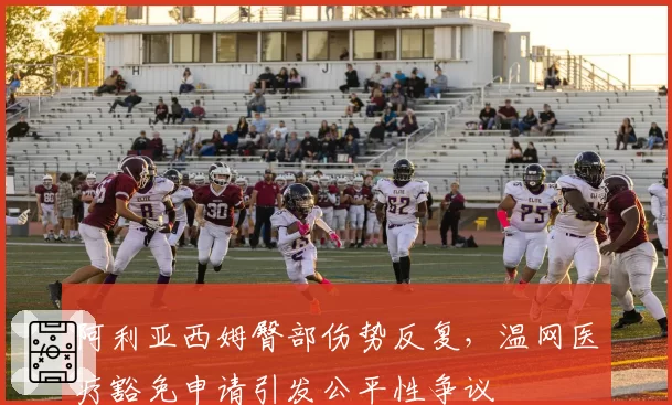 阿利亚西姆臀部伤势反复，温网医疗豁免申请引发公平性争议