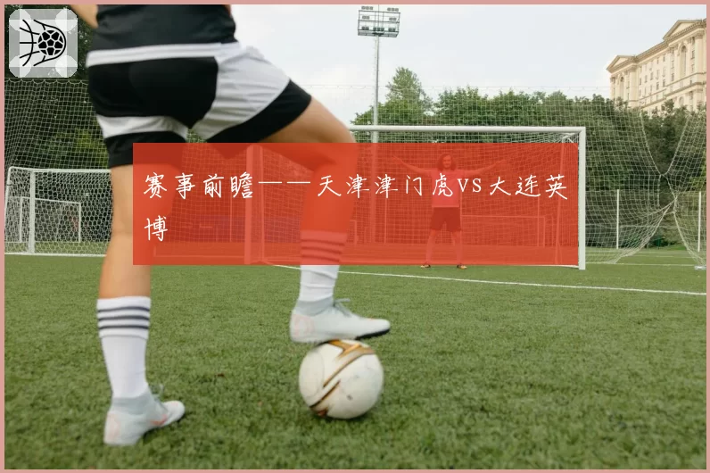 赛事前瞻——天津津门虎vs大连英博