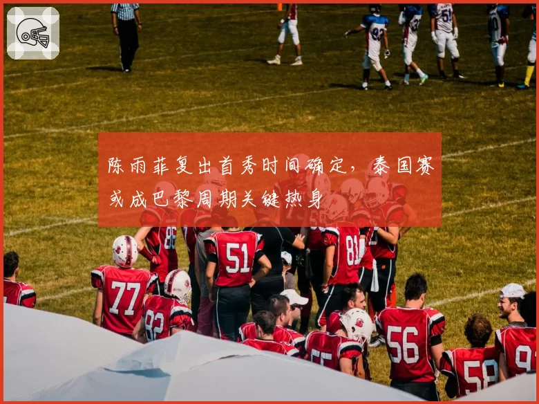陈雨菲复出首秀时间确定，泰国赛或成巴黎周期关键热身
