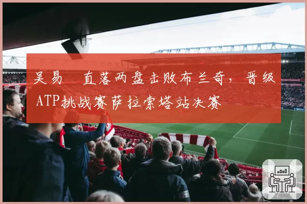 吴易昺直落两盘击败布兰奇，晋级 ATP挑战赛萨拉索塔站决赛