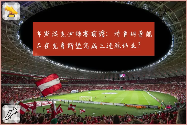 年斯诺克世锦赛前瞻：特鲁姆普能否在克鲁斯堡完成三连冠伟业？