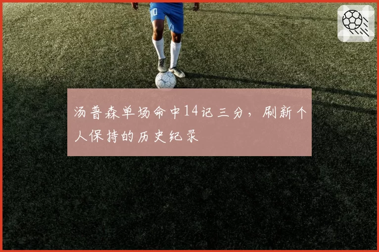 汤普森单场命中14记三分,刷新个人保持的历史纪录