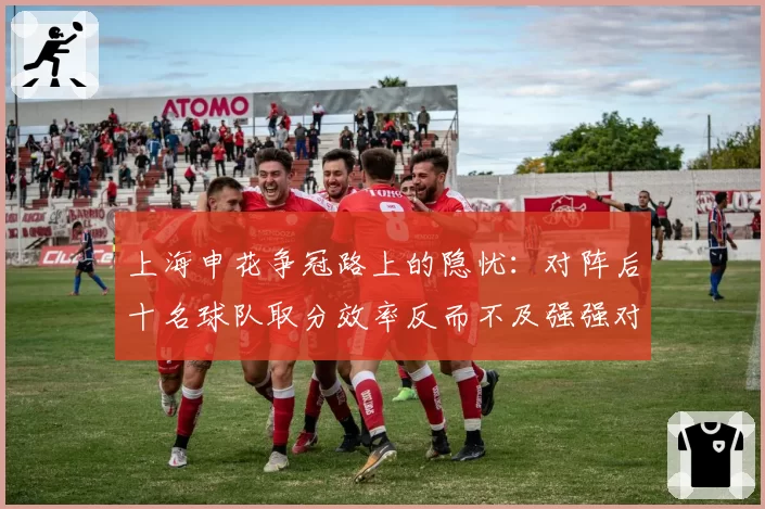 上海申花争冠路上的隐忧：对阵后十名球队取分效率反而不及强强对话