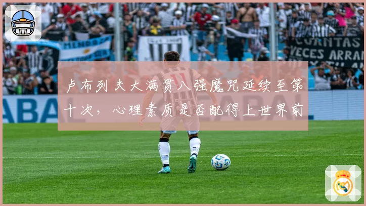 卢布列夫大满贯八强魔咒延续至第十次,心理素质是否配得上世界前五?