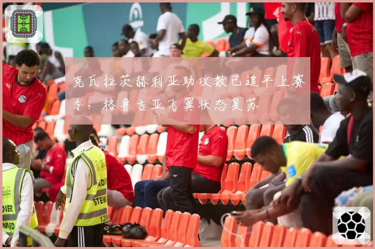 克瓦拉茨赫利亚助攻数已追平上赛季，格鲁吉亚飞翼状态复苏