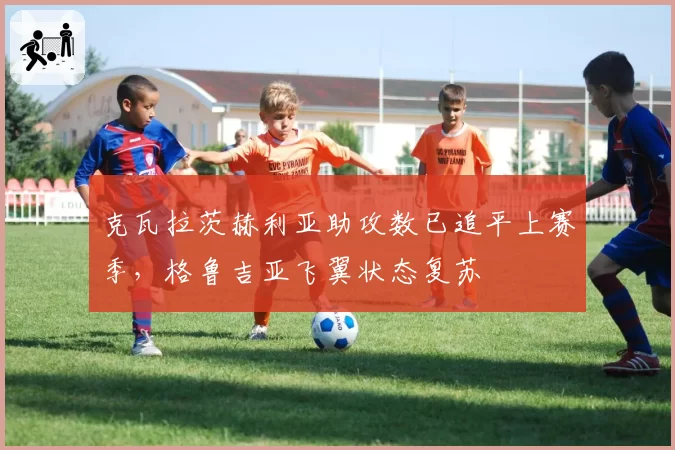 克瓦拉茨赫利亚助攻数已追平上赛季，格鲁吉亚飞翼状态复苏