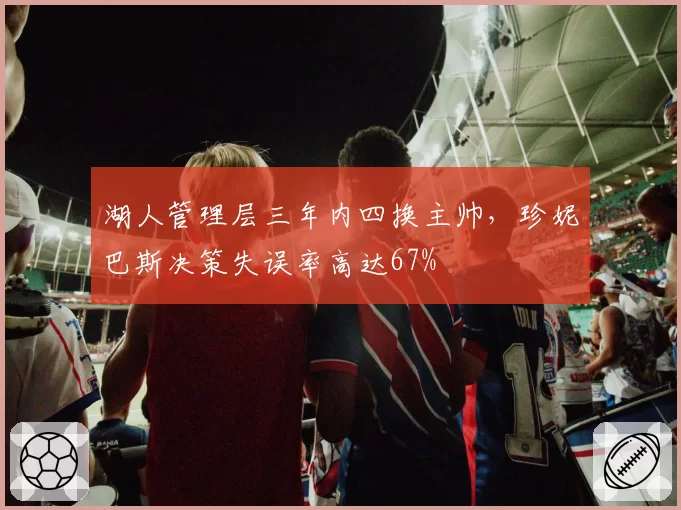 湖人管理层三年内四换主帅,珍妮巴斯决策失误率高达67%