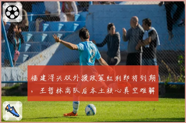 福建浔兴双外援政策红利即将到期，王哲林离队后本土核心真空难解