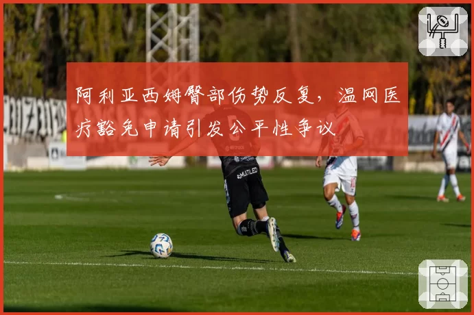 阿利亚西姆臀部伤势反复，温网医疗豁免申请引发公平性争议