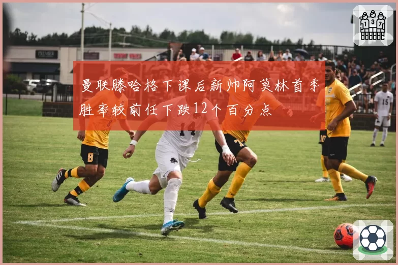 曼联滕哈格下课后新帅阿莫林首季胜率较前任下跌12个百分点