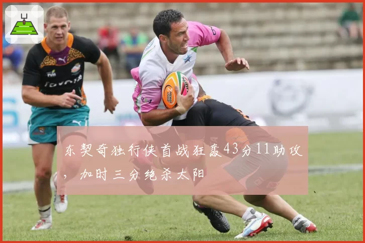 东契奇独行侠首战狂轰43分11助攻，加时三分绝杀太阳