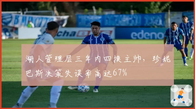 湖人管理层三年内四换主帅,珍妮巴斯决策失误率高达67%