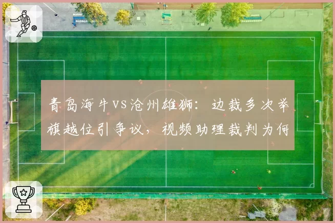 青岛海牛vs沧州雄狮：边裁多次举旗越位引争议，视频助理裁判为何不介入？