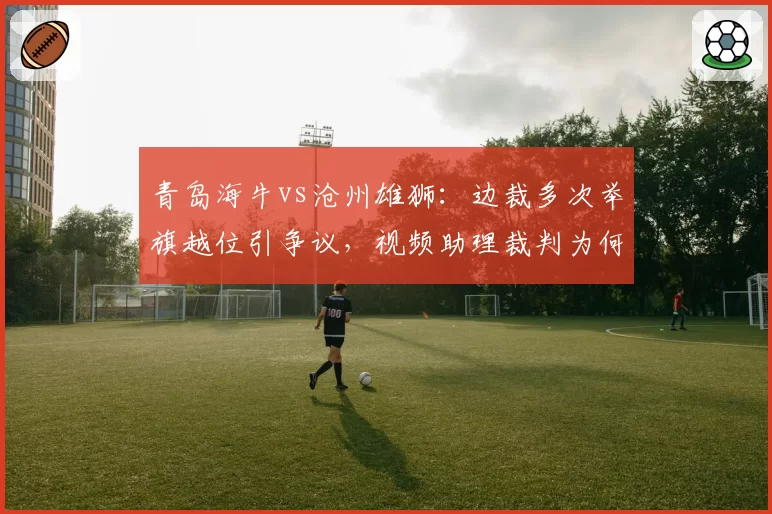 青岛海牛vs沧州雄狮：边裁多次举旗越位引争议，视频助理裁判为何不介入？