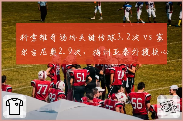 科索维奇场均关键传球3.2次 vs 塞尔吉尼奥2.9次，梅州亚泰外援核心较量