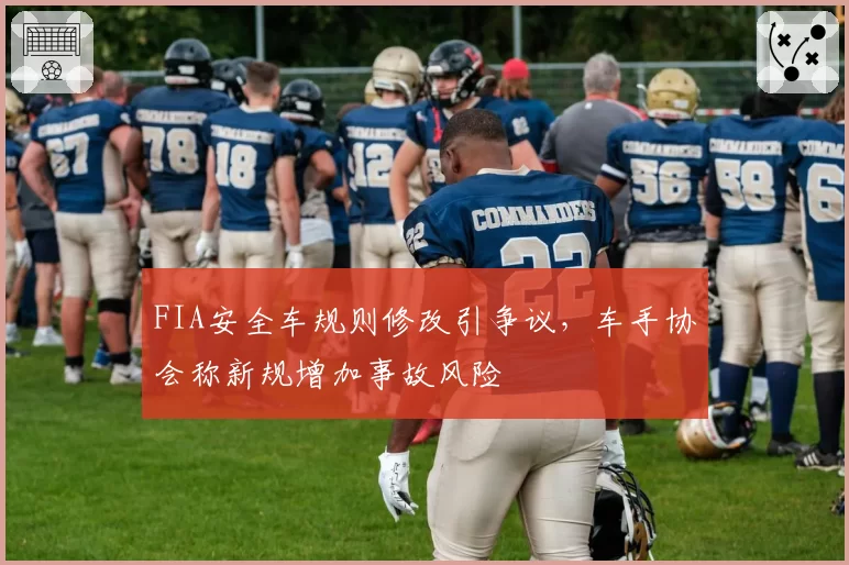 FIA安全车规则修改引争议，车手协会称新规增加事故风险