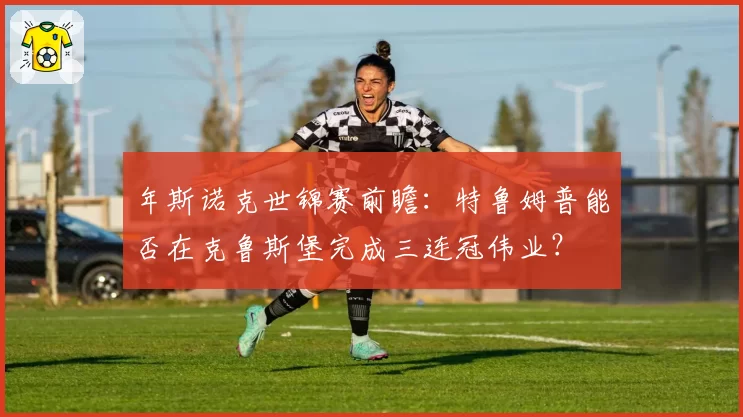 年斯诺克世锦赛前瞻：特鲁姆普能否在克鲁斯堡完成三连冠伟业？