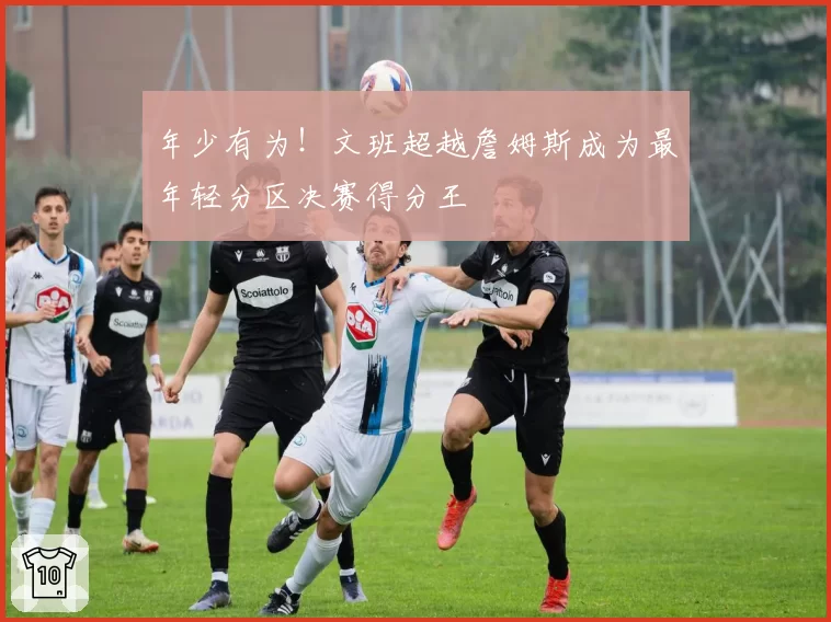 年少有为！文班超越詹姆斯成为最年轻分区决赛得分王