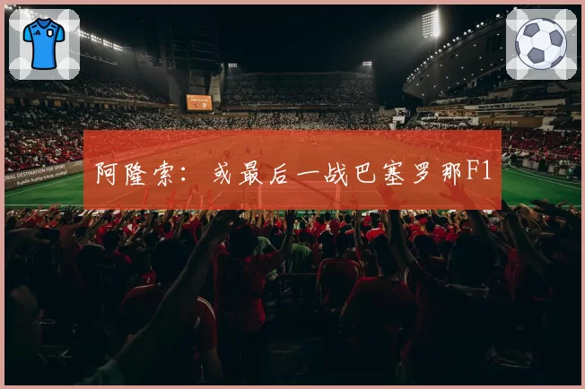 阿隆索：或最后一战巴塞罗那F1