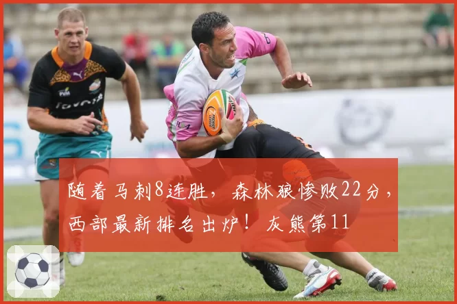 随着马刺8连胜，森林狼惨败22分，西部最新排名出炉！灰熊第11