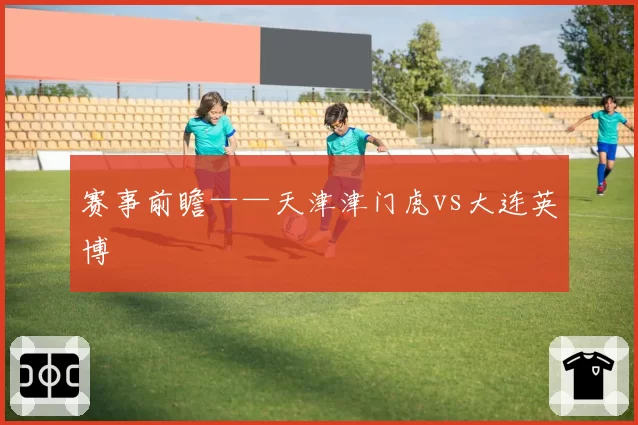 赛事前瞻——天津津门虎vs大连英博