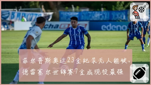 菲尔普斯奥运23金纪录无人能破,德雷塞尔世锦赛7金成现役最强
